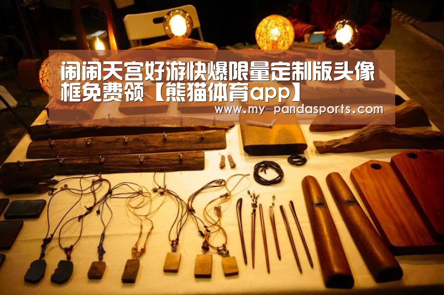 闹闹天宫好游快爆限量定制版头像框免费领【熊猫体育app】(图3) 熊猫体育官网